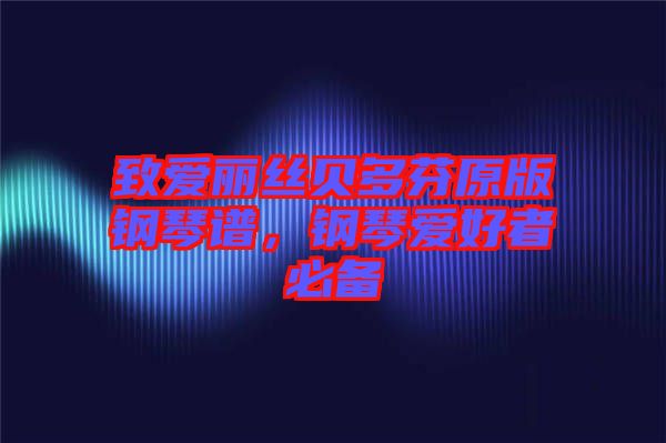 致愛麗絲貝多芬原版鋼琴譜，鋼琴愛好者必備