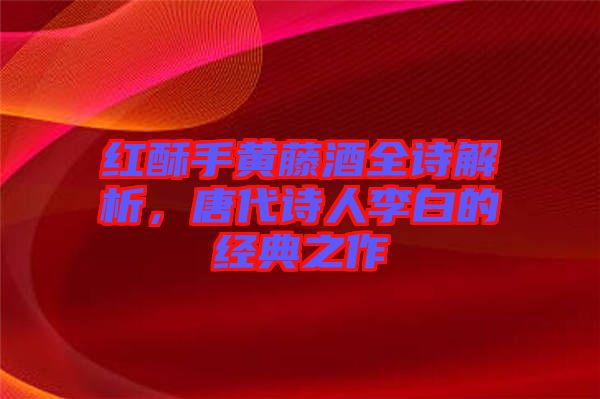 紅酥手黃藤酒全詩(shī)解析，唐代詩(shī)人李白的經(jīng)典之作