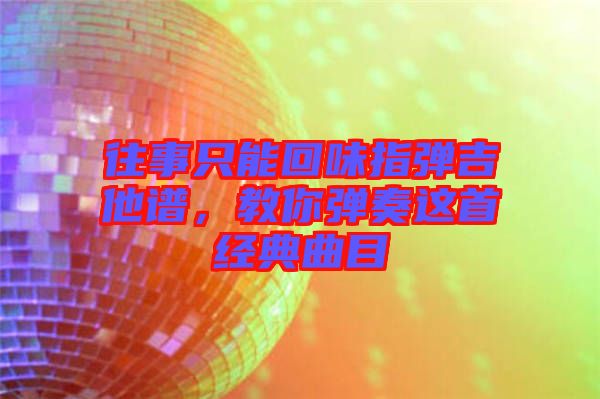 往事只能回味指彈吉他譜，教你彈奏這首經(jīng)典曲目