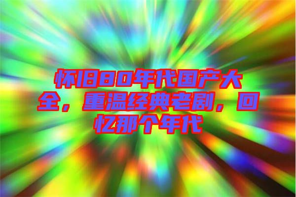 懷舊80年代國產(chǎn)大全，重溫經(jīng)典老劇，回憶那個(gè)年代