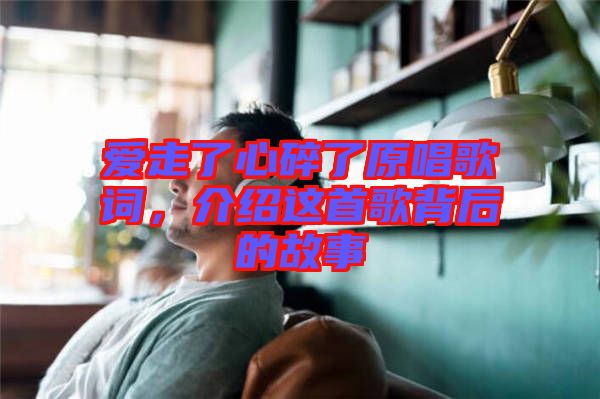 愛走了心碎了原唱歌詞，介紹這首歌背后的故事