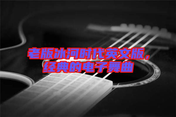 老版冰河時代英文版，經(jīng)典的電子舞曲