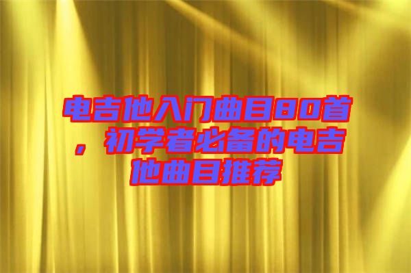 電吉他入門(mén)曲目80首，初學(xué)者必備的電吉他曲目推薦