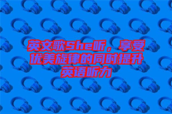 英文歌She聽(tīng)，享受優(yōu)美旋律的同時(shí)提升英語(yǔ)聽(tīng)力