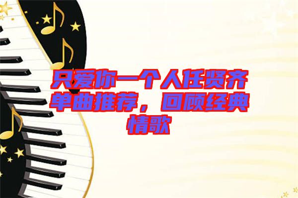 只愛(ài)你一個(gè)人任賢齊單曲推薦，回顧經(jīng)典情歌