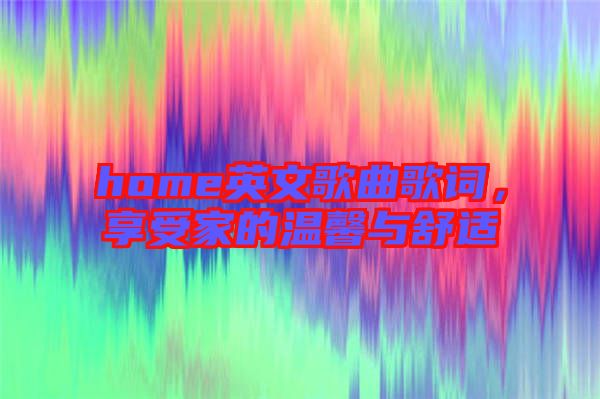 home英文歌曲歌詞，享受家的溫馨與舒適