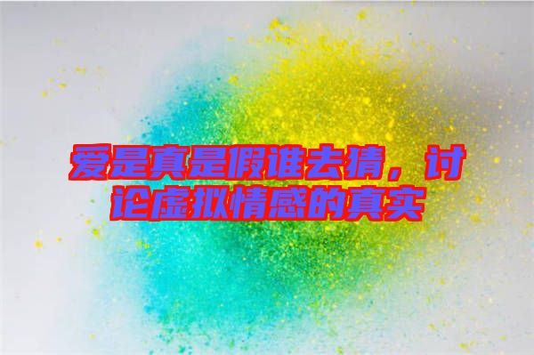 愛是真是假誰去猜，討論虛擬情感的真實(shí)