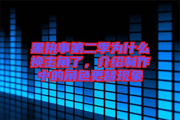 黑執(zhí)事第二季為什么換主角了，介紹制作中的角色更替現(xiàn)象