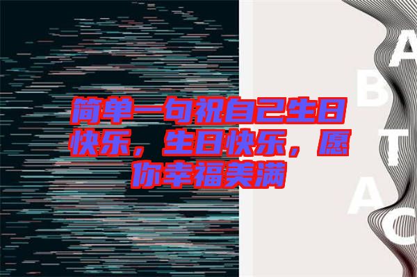 簡(jiǎn)單一句祝自己生日快樂，生日快樂，愿你幸福美滿