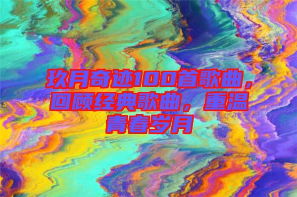 玖月奇跡100首歌曲，回顧經典歌曲，重溫青春歲月