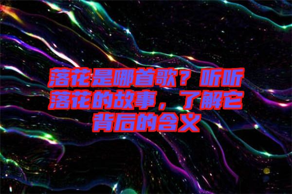 落花是哪首歌？聽聽落花的故事，了解它背后的含義