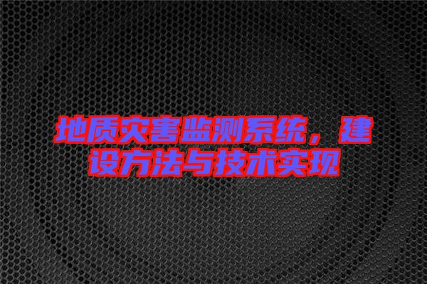 地質(zhì)災(zāi)害監(jiān)測系統(tǒng)，建設(shè)方法與技術(shù)實現(xiàn)