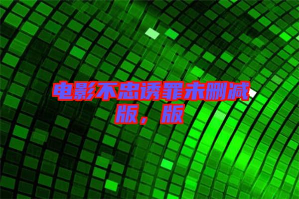 電影不忠誘罪未刪減版，版