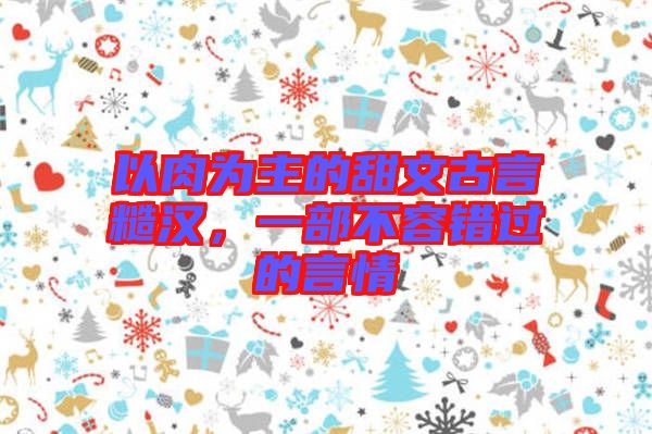 以肉為主的甜文古言糙漢，一部不容錯過的言情