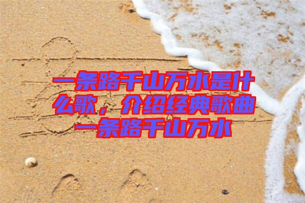 一條路千山萬(wàn)水是什么歌，介紹經(jīng)典歌曲一條路千山萬(wàn)水