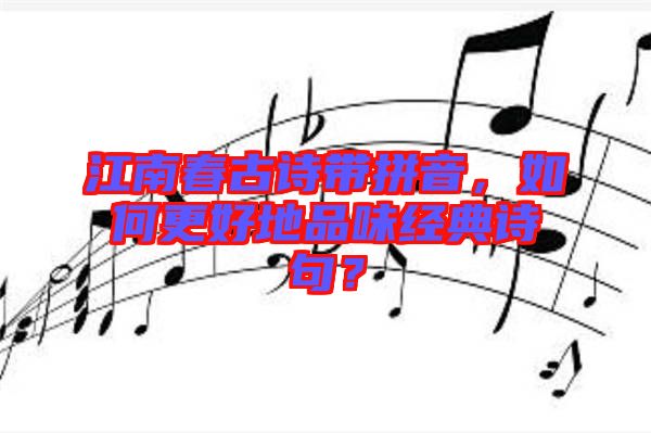 江南春古詩帶拼音，如何更好地品味經(jīng)典詩句？