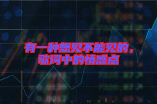 有一種想見不能見的，歌詞中的情感點