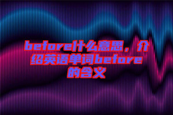 before什么意思，介紹英語單詞before的含義