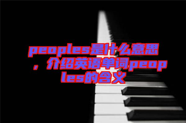 peoples是什么意思，介紹英語單詞peoples的含義