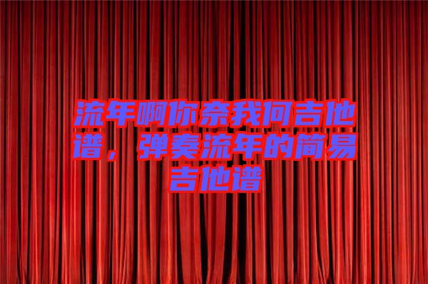 流年啊你奈我何吉他譜，彈奏流年的簡易吉他譜