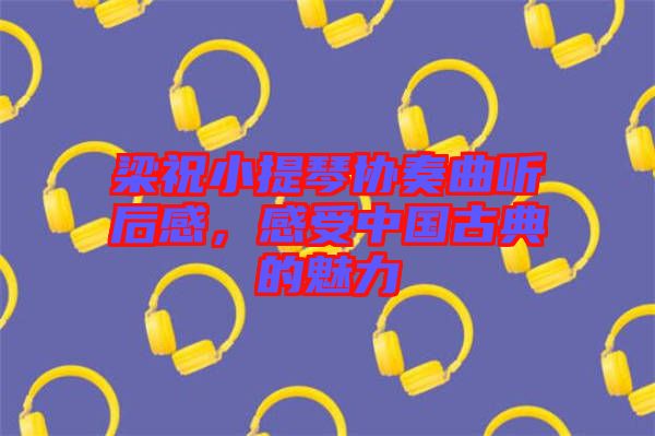 梁祝小提琴協(xié)奏曲聽后感，感受中國古典的魅力