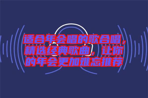 適合年會(huì)唱的歌合唱，精選經(jīng)典歌曲，讓你的年會(huì)更加難忘推薦