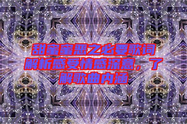 甜蜜蜜惡之必要歌詞解析感受情感深意，了解歌曲內(nèi)涵