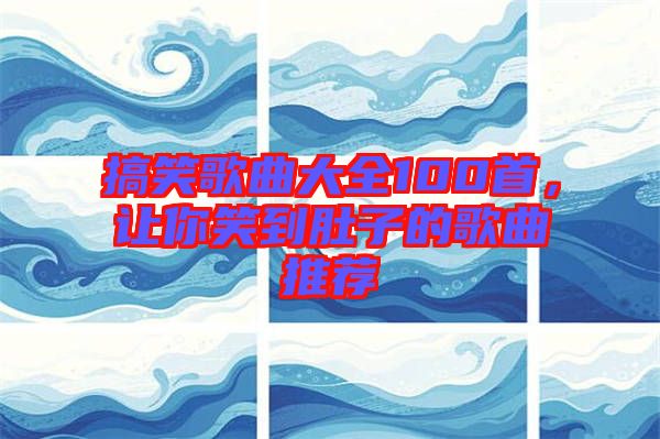 搞笑歌曲大全100首，讓你笑到肚子的歌曲推薦
