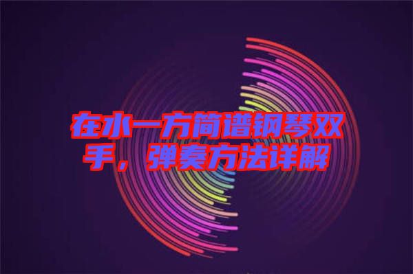 在水一方簡譜鋼琴雙手，彈奏方法詳解