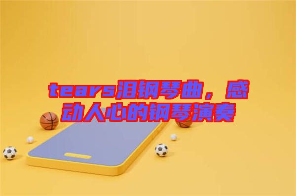 tears淚鋼琴曲，感動(dòng)人心的鋼琴演奏