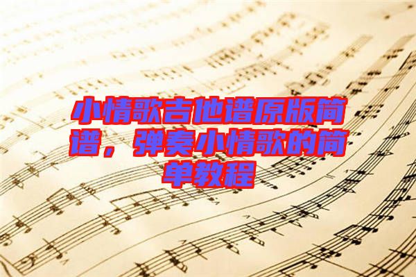 小情歌吉他譜原版簡譜，彈奏小情歌的簡單教程