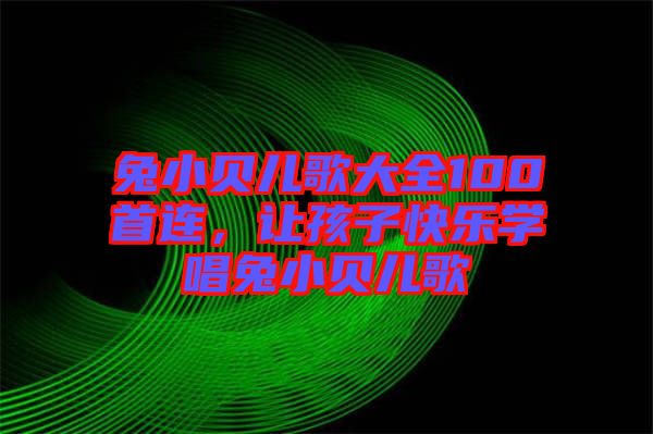 兔小貝兒歌大全100首連，讓孩子快樂(lè)學(xué)唱兔小貝兒歌