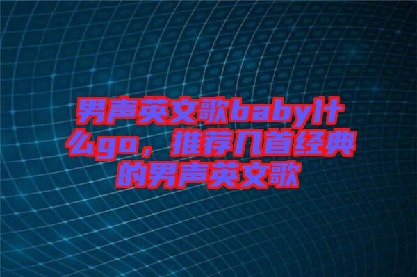 男聲英文歌baby什么go，推薦幾首經(jīng)典的男聲英文歌