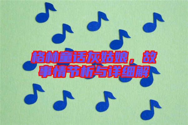 格林童話灰姑娘，故事情節(jié)析與詳細(xì)解