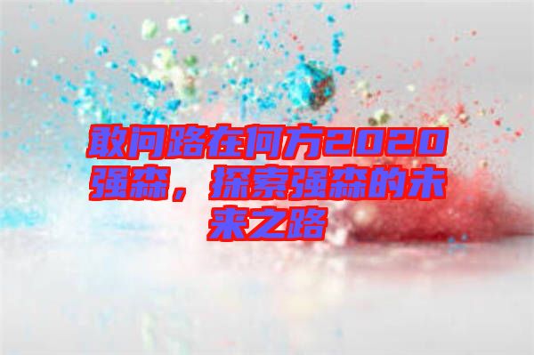 敢問路在何方2020強(qiáng)森，探索強(qiáng)森的未來之路