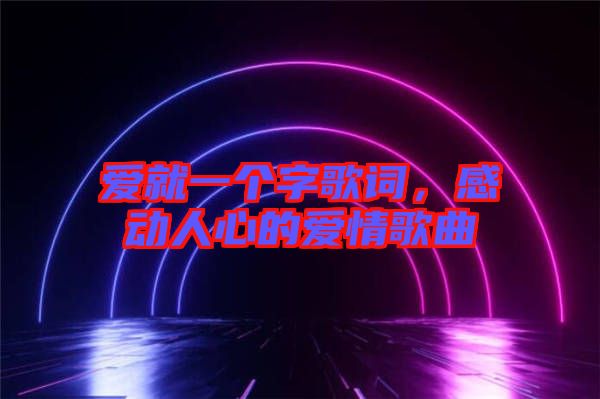 愛就一個(gè)字歌詞，感動(dòng)人心的愛情歌曲