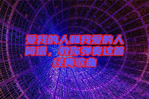 愛我的人和我愛的人簡譜，教你彈奏這首經典歌曲