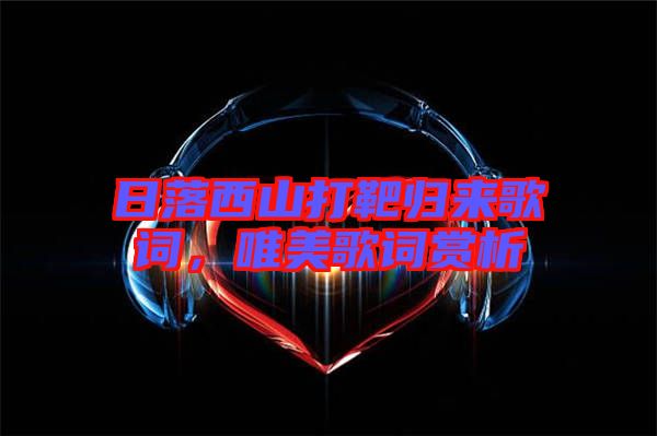 日落西山打靶歸來歌詞，唯美歌詞賞析