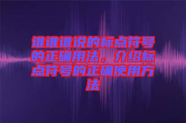 誰(shuí)誰(shuí)誰(shuí)說(shuō)的標(biāo)點(diǎn)符號(hào)的正確用法，介紹標(biāo)點(diǎn)符號(hào)的正確使用方法