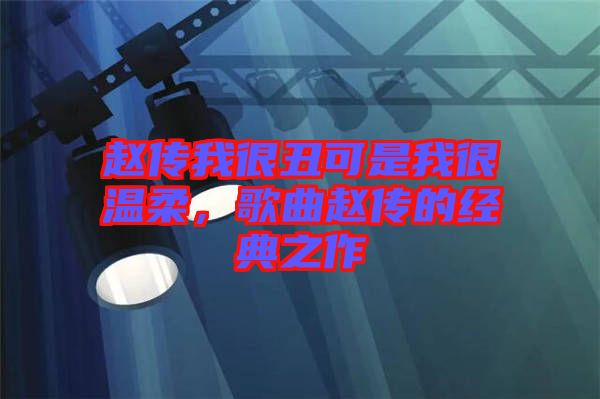 趙傳我很丑可是我很溫柔，歌曲趙傳的經(jīng)典之作