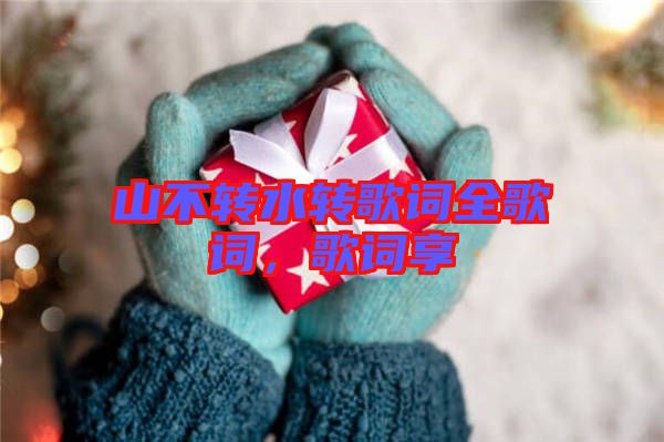 山不轉(zhuǎn)水轉(zhuǎn)歌詞全歌詞，歌詞享