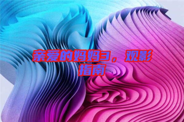 親愛的媽媽3，觀影指南