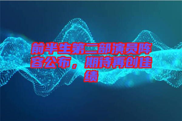 前半生第二部演員陣容公布，期待再創(chuàng)佳績