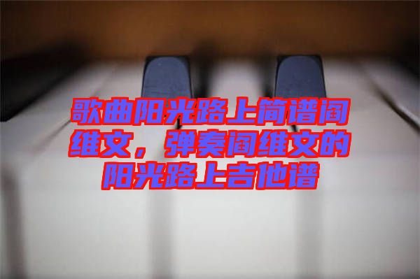 歌曲陽(yáng)光路上簡(jiǎn)譜閻維文，彈奏閻維文的陽(yáng)光路上吉他譜