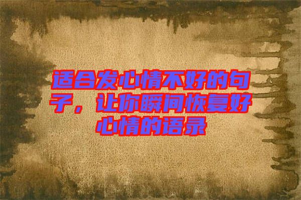 適合發(fā)心情不好的句子，讓你瞬間恢復好心情的語錄