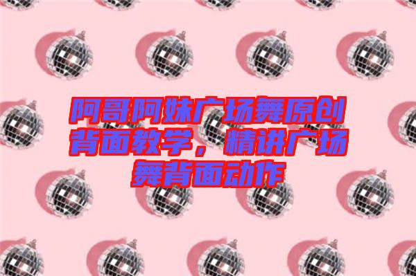 阿哥阿妹廣場舞原創(chuàng)背面教學，精講廣場舞背面動作