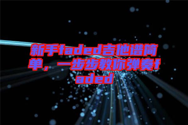 新手faded吉他譜簡單，一步步教你彈奏faded