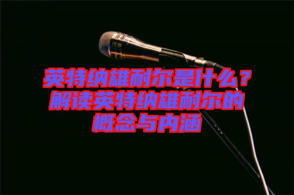 英特納雄耐爾是什么？解讀英特納雄耐爾的概念與內(nèi)涵