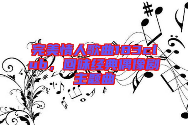 完美情人歌曲183club，回味經(jīng)典偶像劇主題曲