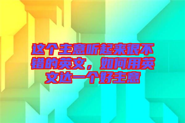 這個(gè)主意聽(tīng)起來(lái)很不錯(cuò)的英文，如何用英文達(dá)一個(gè)好主意
